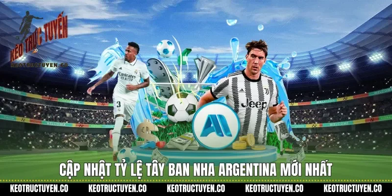 Cập nhật tỷ lệ Tây Ban Nha Argentina mới nhất 